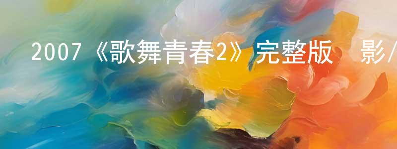 陳香宇發布2007《歌舞青春2》完整版電影/在線觀看/百度云-美劇天堂